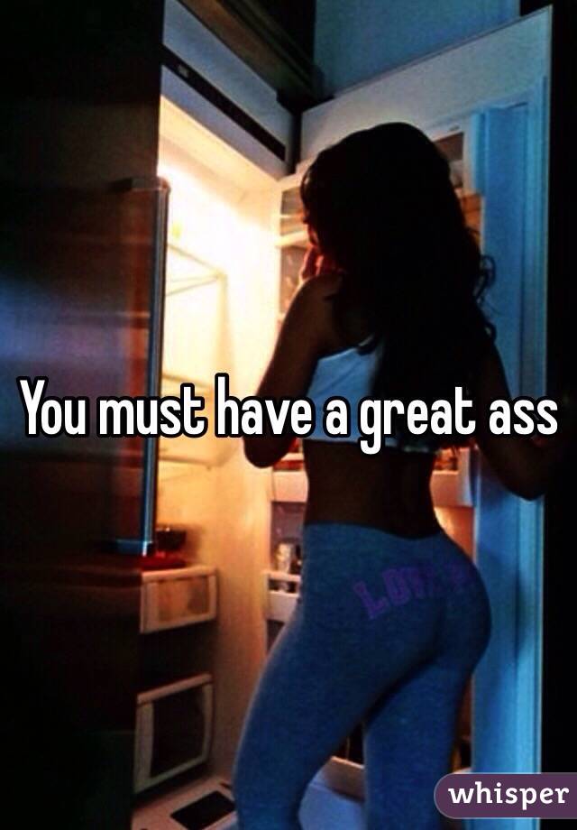You must have a great ass