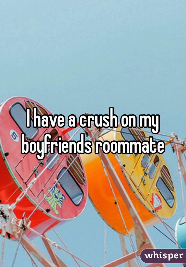 I have a crush on my boyfriends roommate