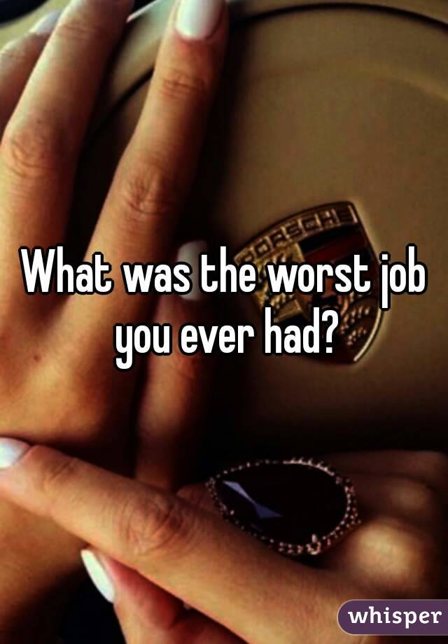 What was the worst job you ever had?