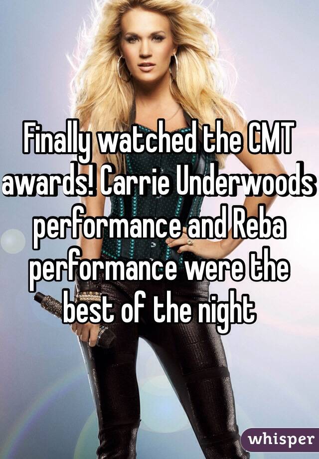 Finally watched the CMT awards! Carrie Underwoods performance and Reba performance were the best of the night 