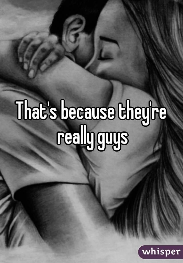 That's because they're really guys