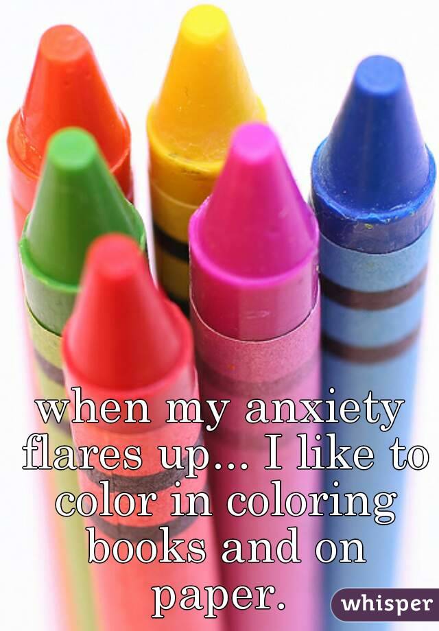 when my anxiety flares up... I like to color in coloring books and on paper. 