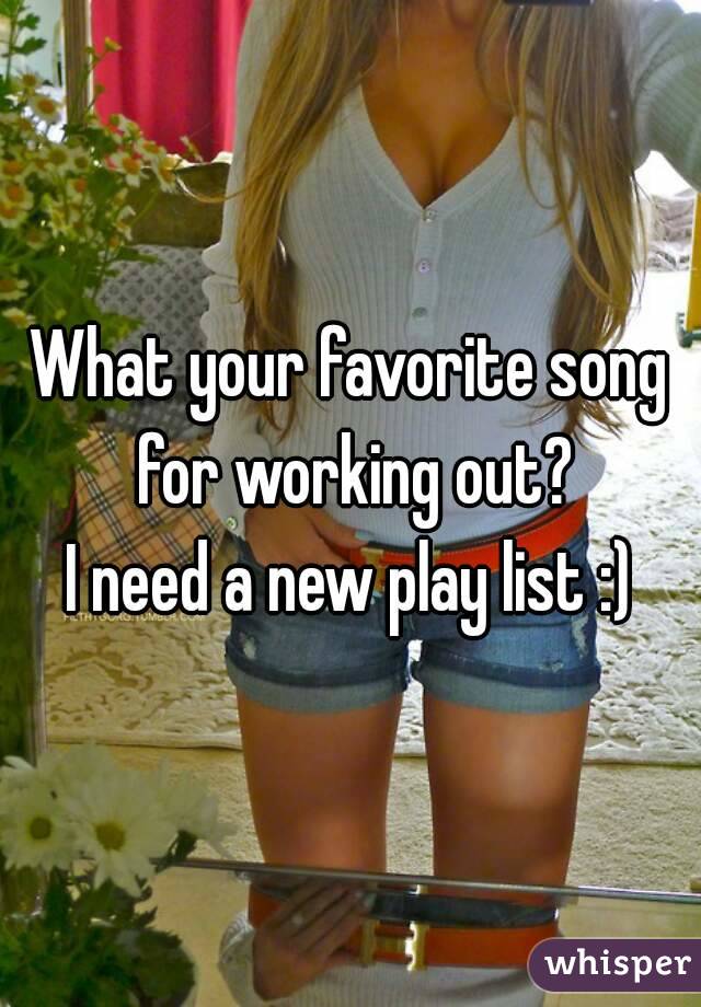 What your favorite song for working out?
I need a new play list :)