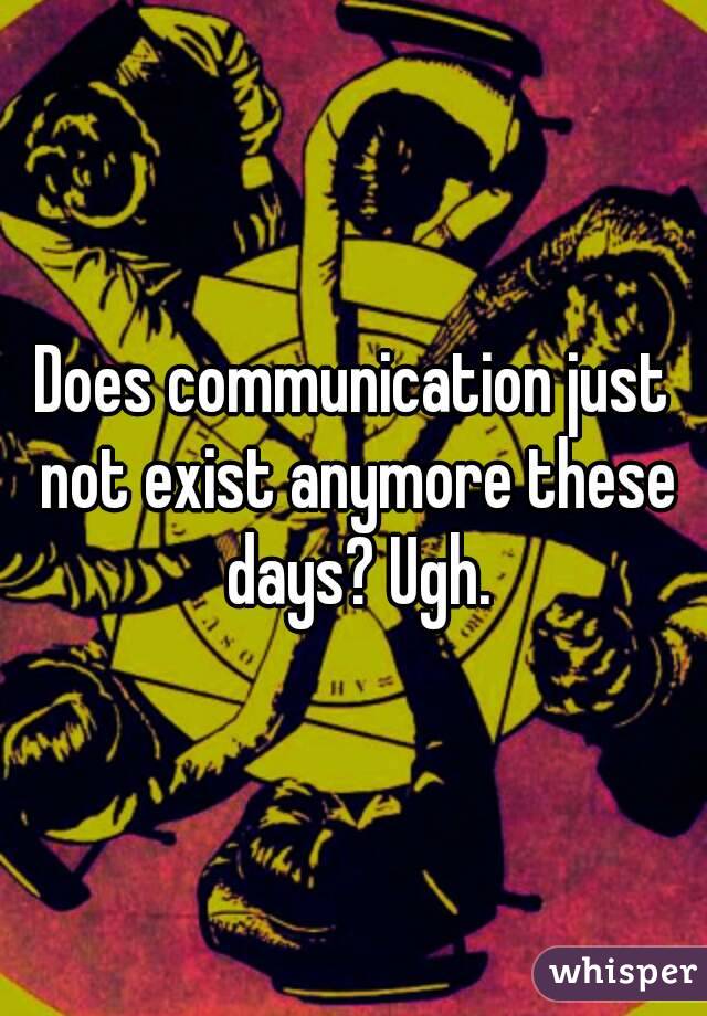 Does communication just not exist anymore these days? Ugh.