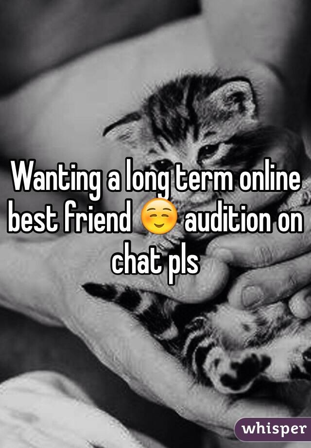 Wanting a long term online best friend ☺️ audition on chat pls