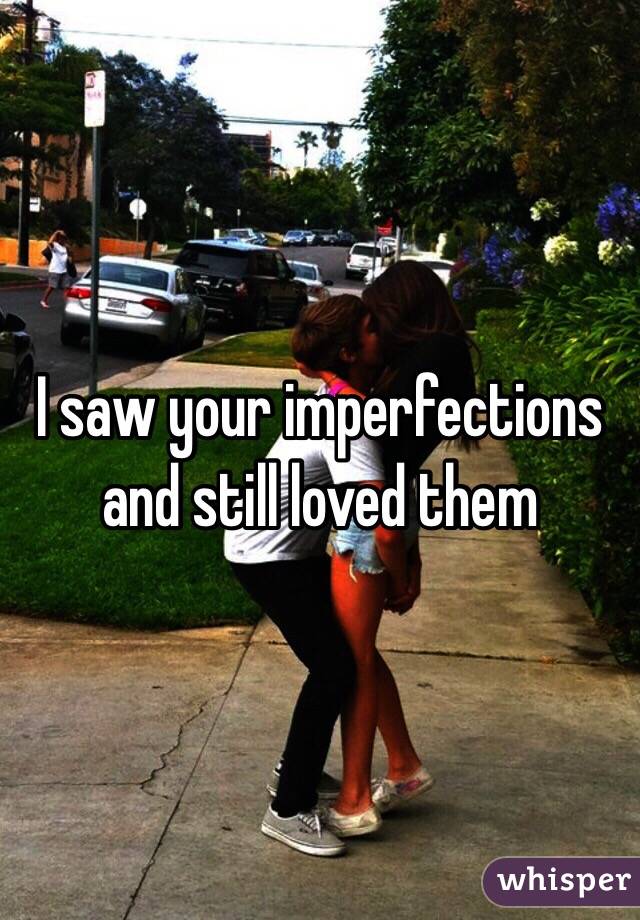 I saw your imperfections and still loved them 