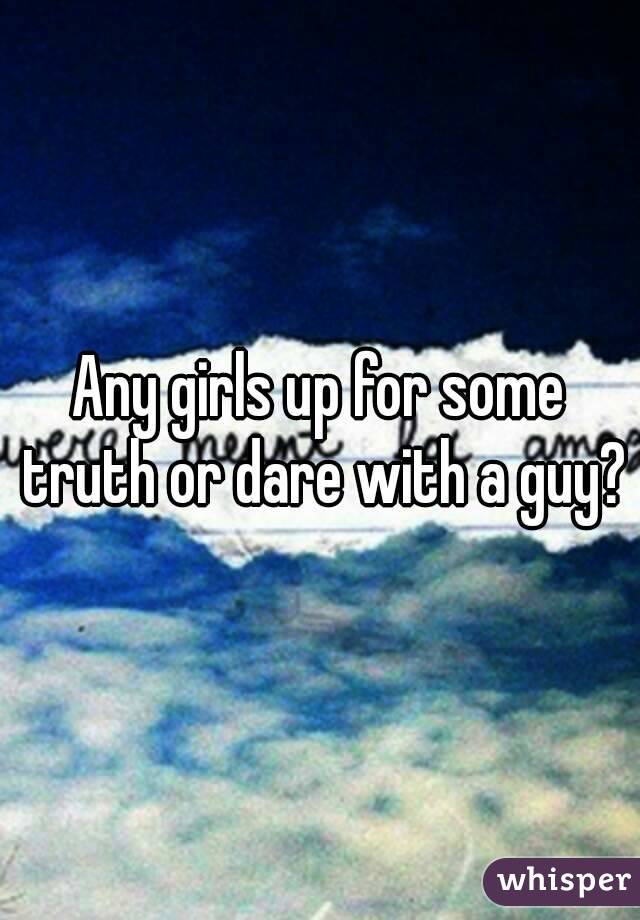 Any girls up for some truth or dare with a guy?
