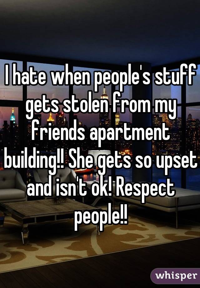 I hate when people's stuff gets stolen from my friends apartment building!! She gets so upset and isn't ok! Respect people!!