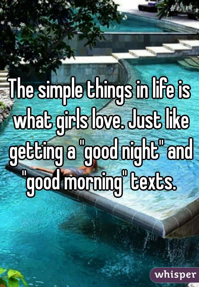 The simple things in life is what girls love. Just like getting a "good night" and "good morning" texts. 