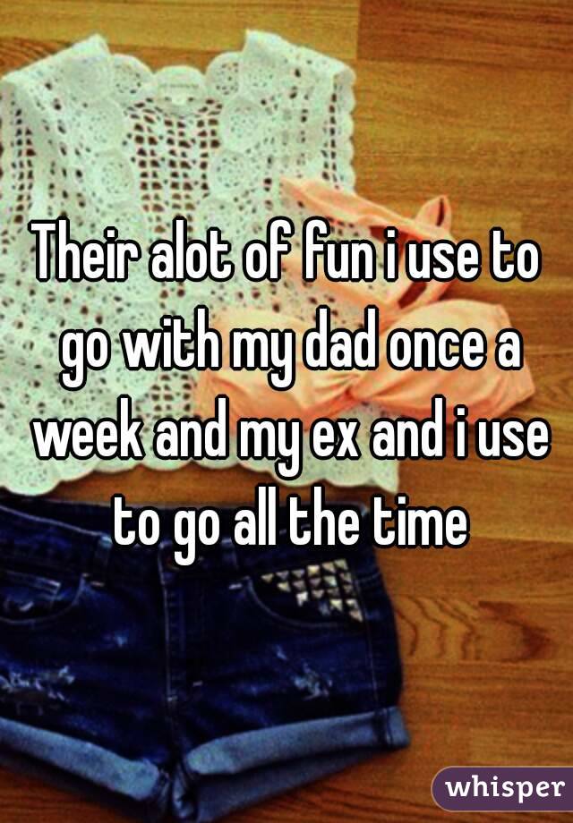 Their alot of fun i use to go with my dad once a week and my ex and i use to go all the time