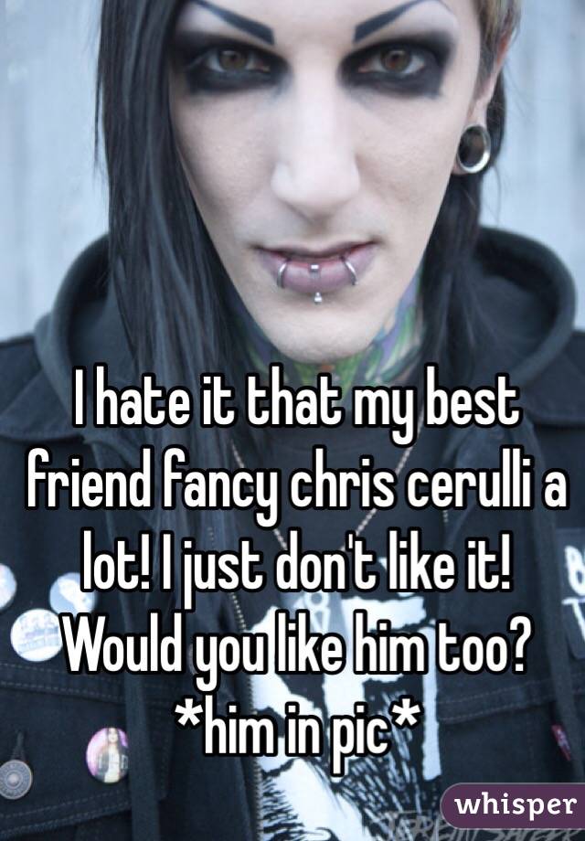 I hate it that my best friend fancy chris cerulli a lot! I just don't like it!
Would you like him too?
*him in pic*