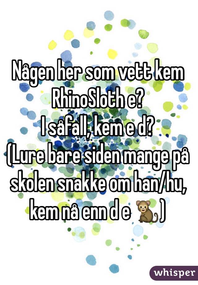 Någen her som vett kem RhinoSloth e? 
I såfall, kem e d?
(Lure bare siden mange på skolen snakke om han/hu, kem nå enn d e 🐒)