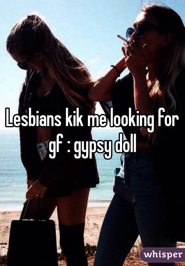 Lesbians kik me looking for gf : gypsy doll