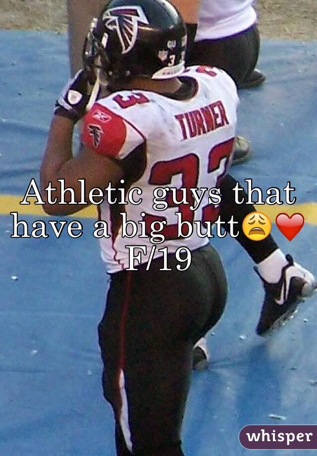 Athletic guys that have a big butt😩❤️ 
F/19 