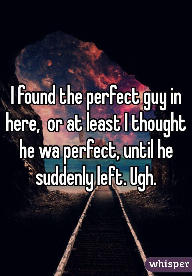 I found the perfect guy in here,  or at least I thought he wa perfect, until he suddenly left. Ugh. 