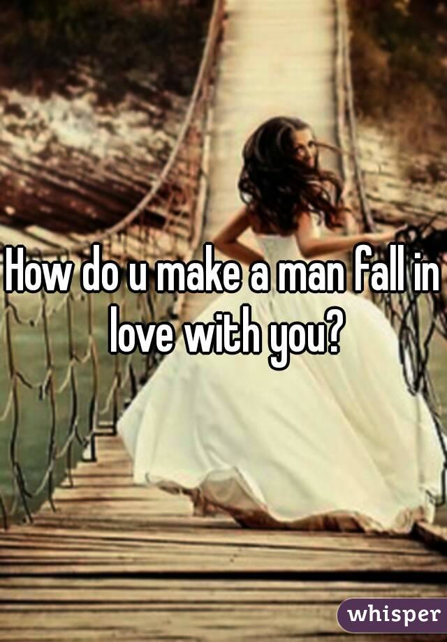 How do u make a man fall in love with you?