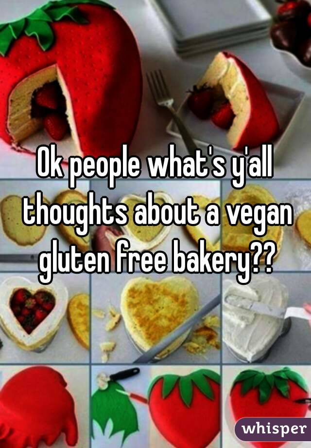 Ok people what's y'all thoughts about a vegan gluten free bakery??