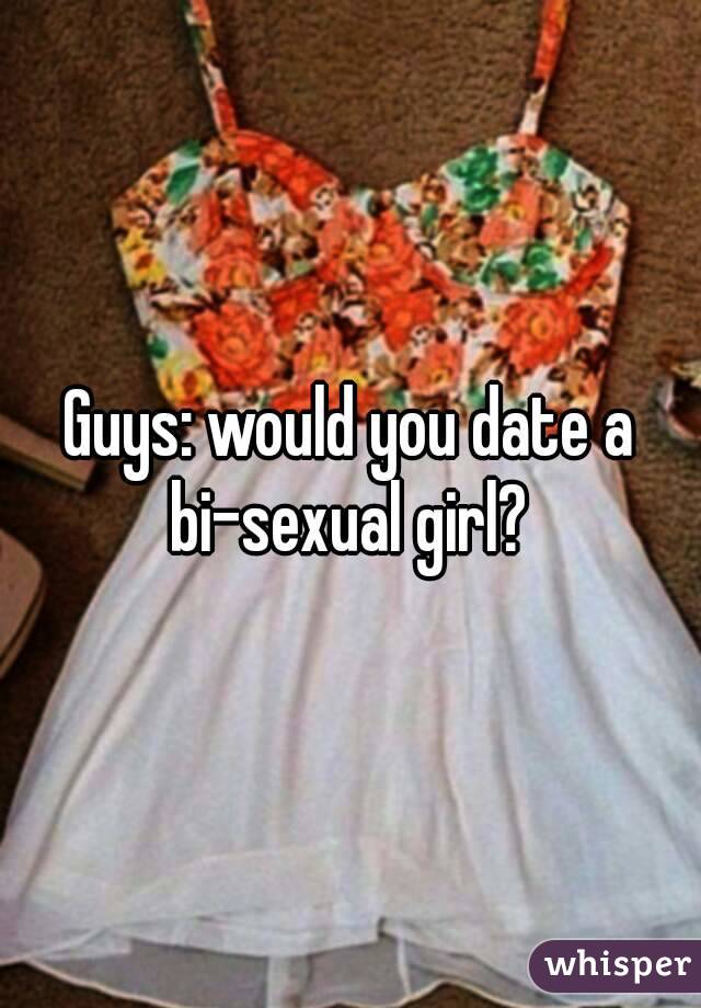 Guys: would you date a bi-sexual girl? 