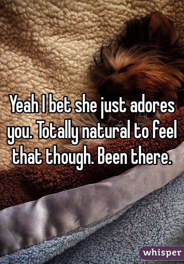 Yeah I bet she just adores you. Totally natural to feel that though. Been there.