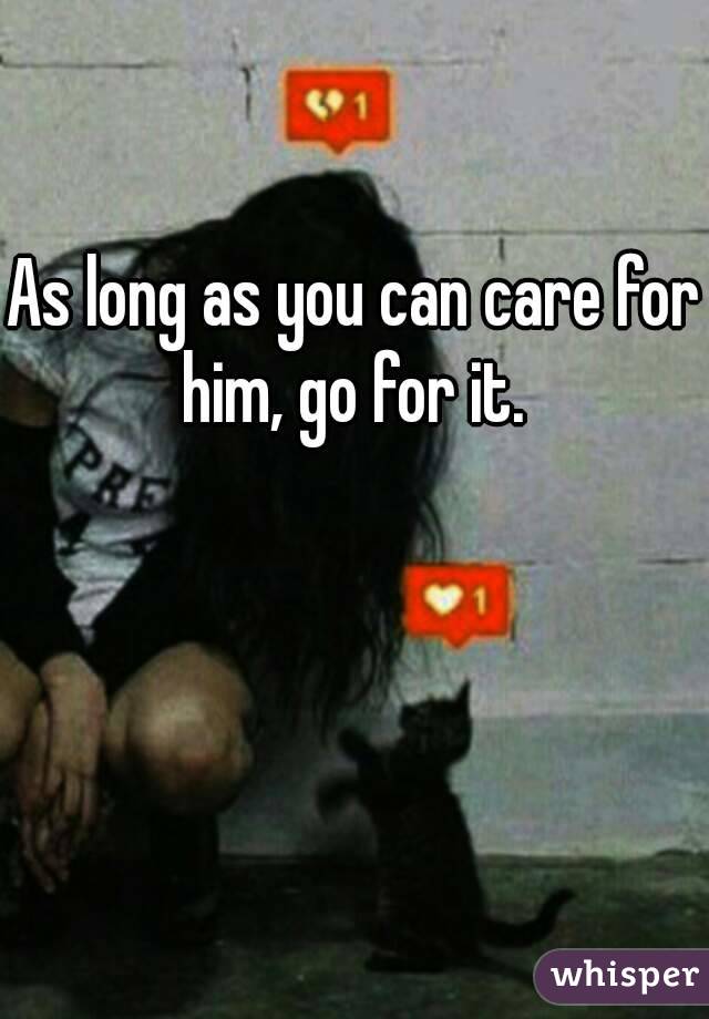 As long as you can care for him, go for it. 