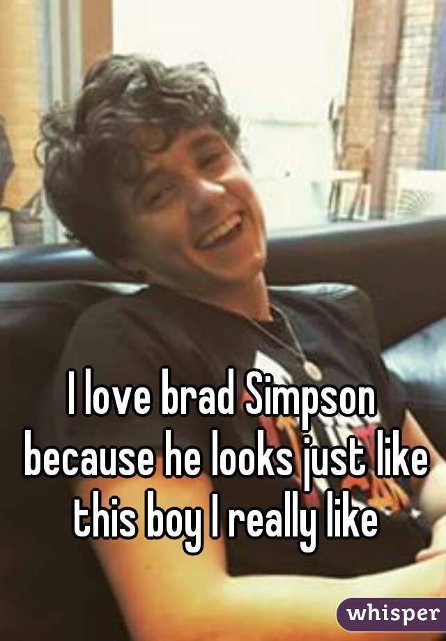 I love brad Simpson because he looks just like this boy I really like