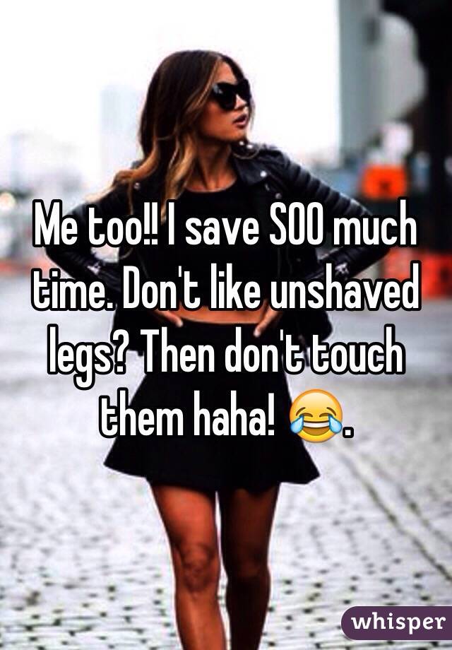 Me too!! I save SOO much time. Don't like unshaved legs? Then don't touch them haha! 😂. 