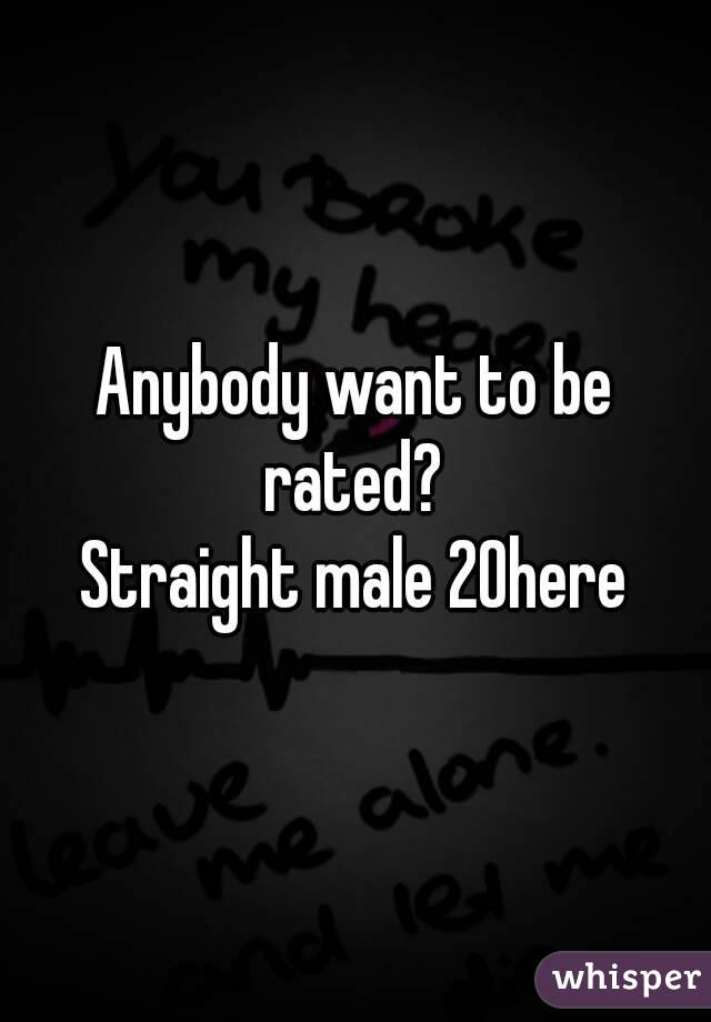 Anybody want to be rated? 
Straight male 20here