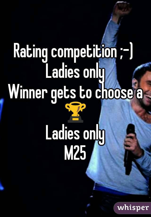 Rating competition ;-) 
Ladies only
Winner gets to choose a 🏆 
Ladies only
M25