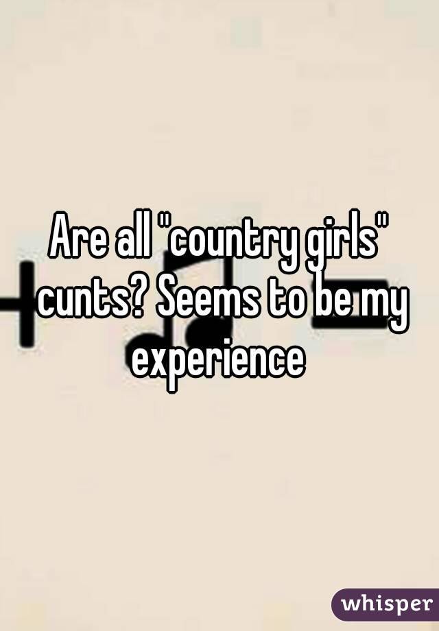 Are all "country girls" cunts? Seems to be my experience 