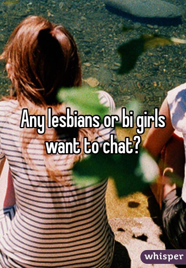 Any lesbians or bi girls want to chat?