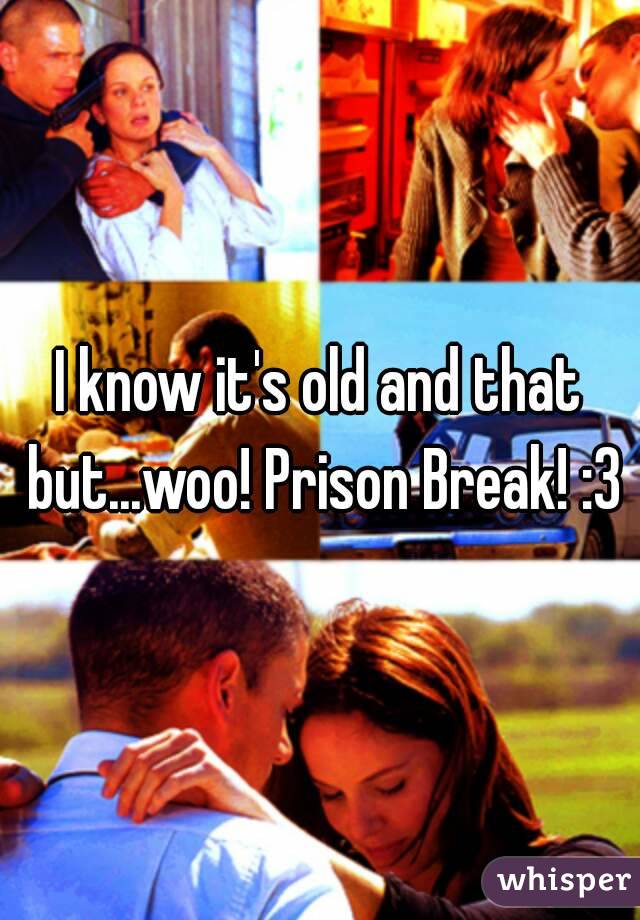 I know it's old and that but...woo! Prison Break! :3