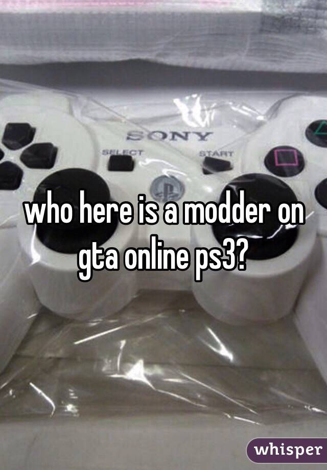 who here is a modder on gta online ps3?