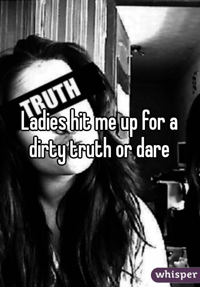 Ladies hit me up for a dirty truth or dare 