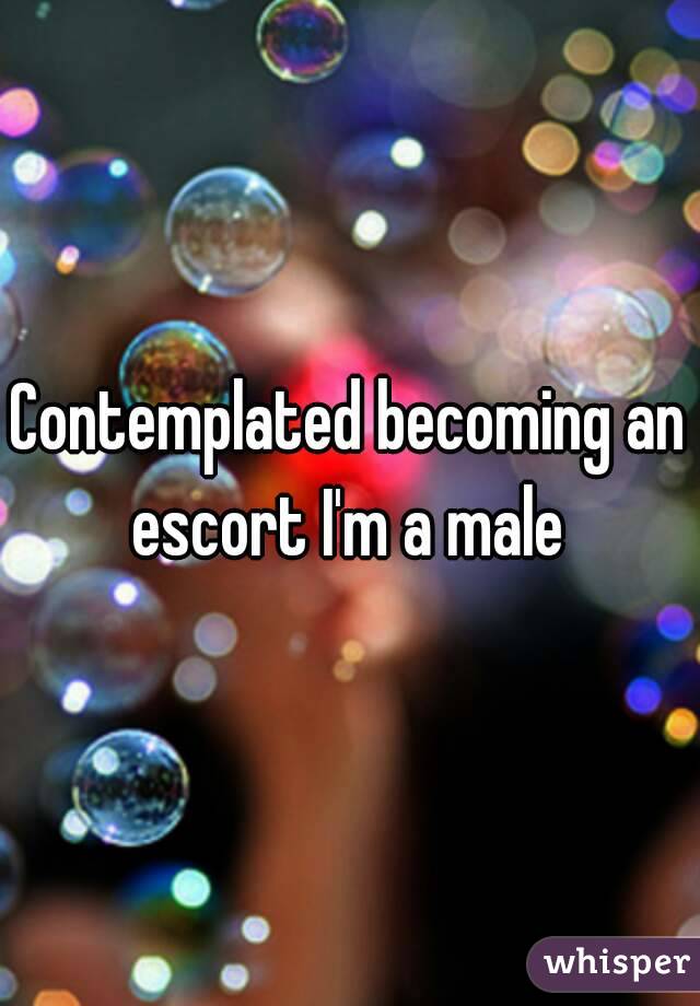 Contemplated becoming an escort I'm a male 