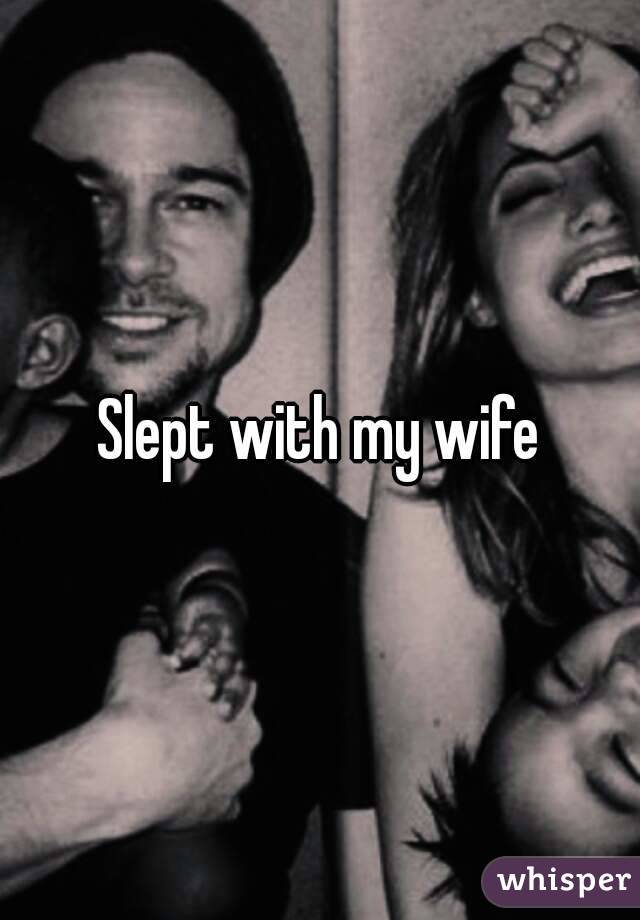 Slept with my wife