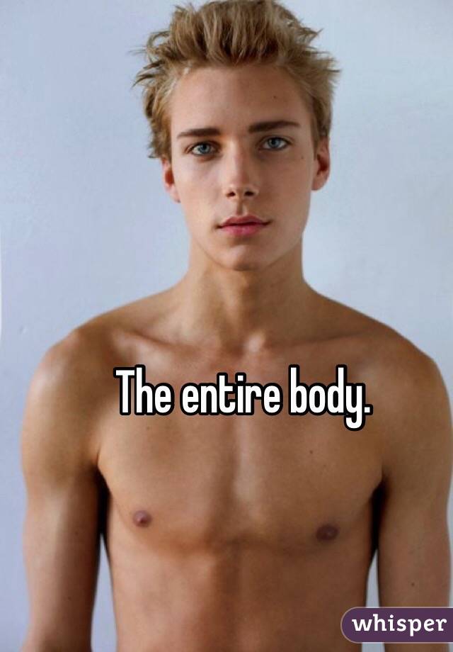 The entire body.