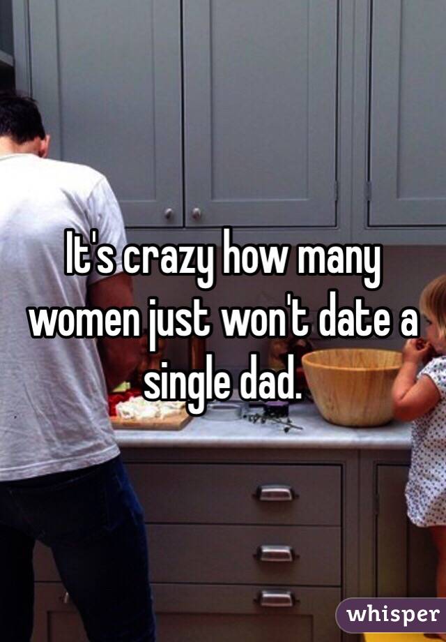 It's crazy how many women just won't date a single dad.   
