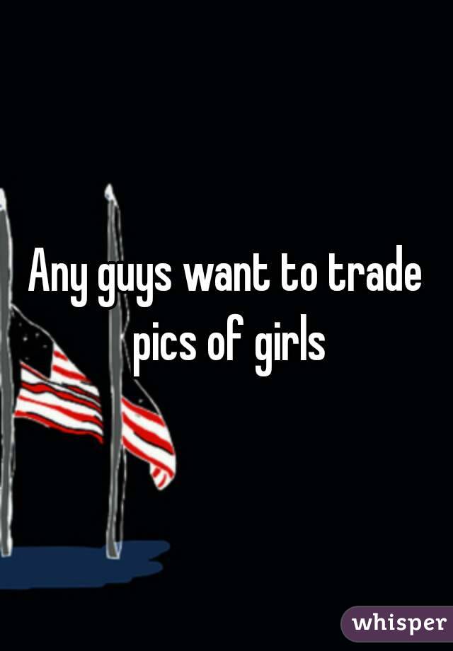 Any guys want to trade pics of girls