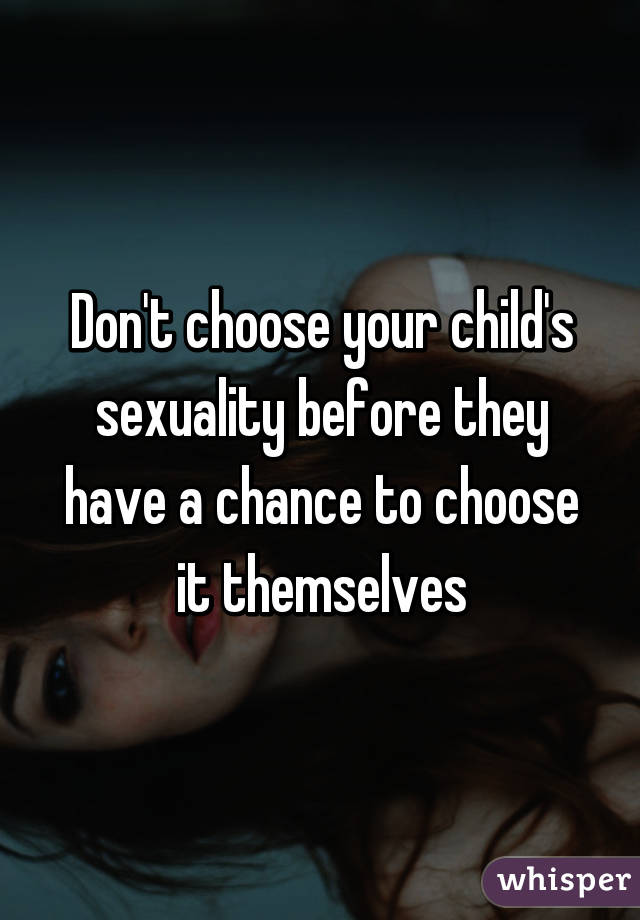 Don't choose your child's sexuality before they have a chance to choose it themselves