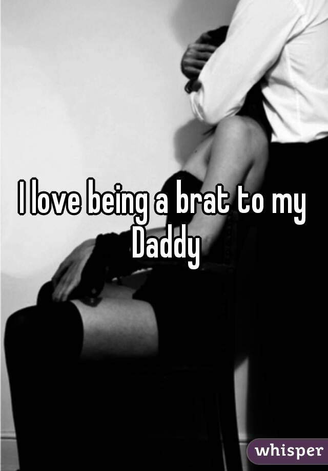 I love being a brat to my Daddy