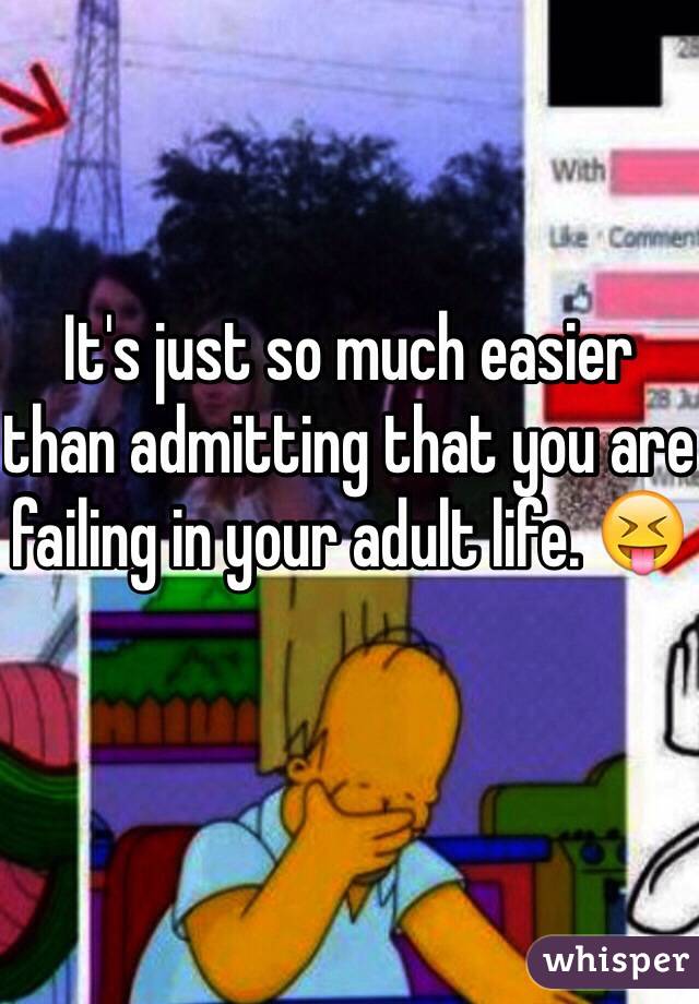 It's just so much easier than admitting that you are failing in your adult life. 😝