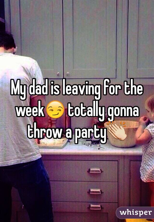 My dad is leaving for the week😏 totally gonna throw a party👏