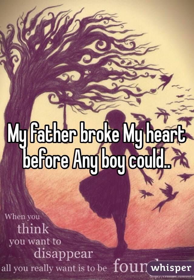 My father broke My heart before Any boy could..