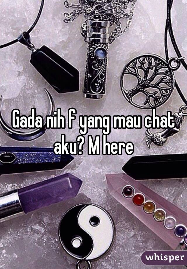 Gada nih f yang mau chat aku? M here