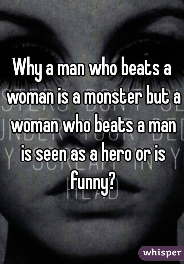 Why a man who beats a woman is a monster but a woman who beats a man is seen as a hero or is funny?