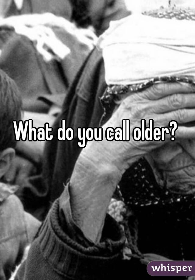 What do you call older? 