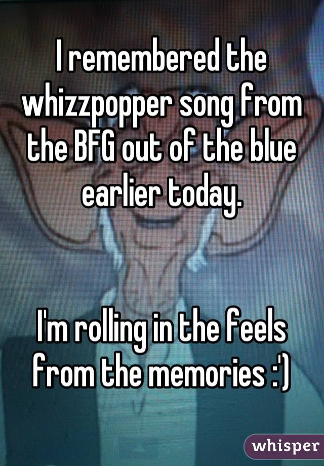 I remembered the whizzpopper song from the BFG out of the blue earlier today.


I'm rolling in the feels from the memories :')