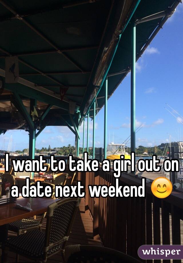 I want to take a girl out on a date next weekend 😊