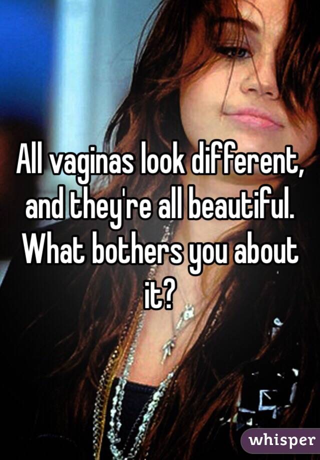 All vaginas look different, and they're all beautiful. What bothers you about it?