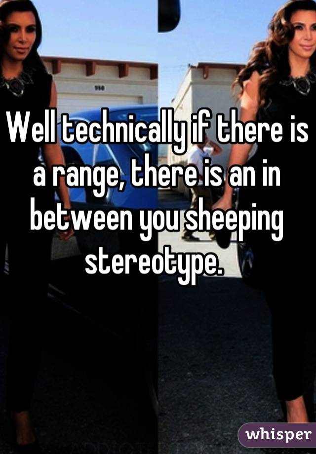 Well technically if there is a range, there is an in between you sheeping stereotype. 